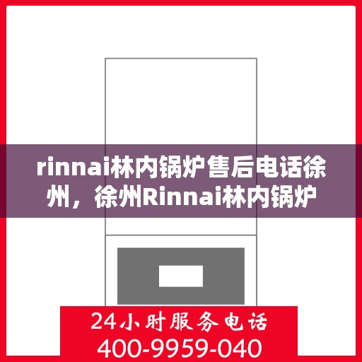 rinnai林内锅炉售后电话徐州，徐州Rinnai林内锅炉售后专业电话咨询服务