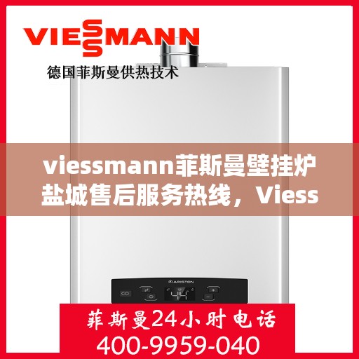 viessmann菲斯曼壁挂炉盐城售后服务热线，Viessmann菲斯曼壁挂炉盐城，专业售后服务热线与您的暖心连接
