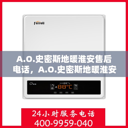 A.O.史密斯地暖淮安售后电话，A.O.史密斯地暖淮安售后服务热线及电话全攻略