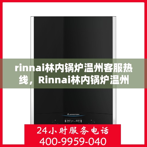 rinnai林内锅炉温州客服热线，Rinnai林内锅炉温州客服热线，专业解答，贴心服务