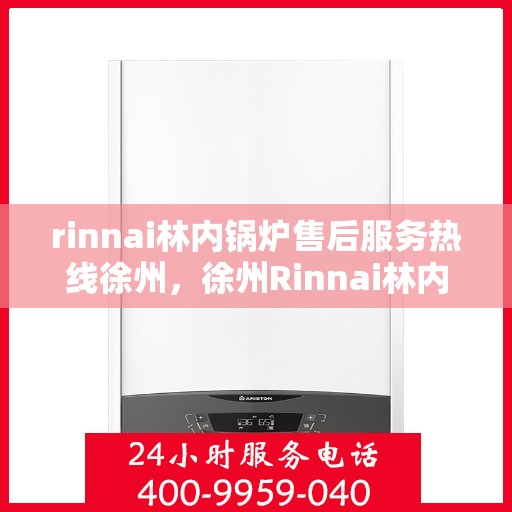 rinnai林内锅炉售后服务热线徐州，徐州Rinnai林内锅炉售后服务热线指南