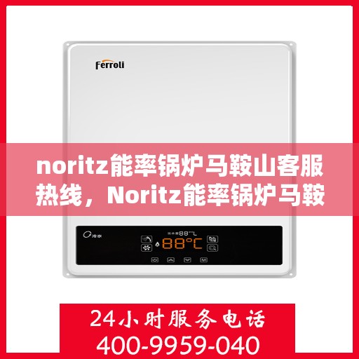 noritz能率锅炉马鞍山客服热线，Noritz能率锅炉马鞍山客服热线，专业解答与优质服务