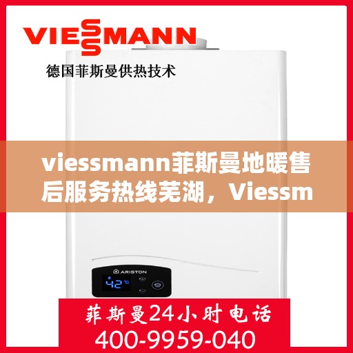 viessmann菲斯曼地暖售后服务热线芜湖，Viessmann菲斯曼地暖芜湖售后服务热线全解析