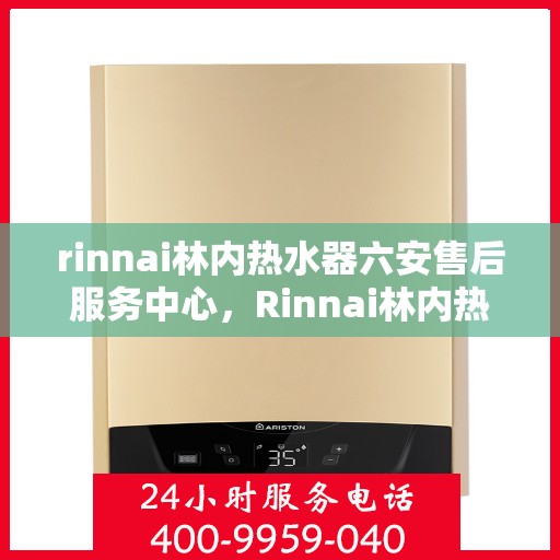 rinnai林内热水器六安售后服务中心，Rinnai林内热水器六安售后服务中心，专业维修，贴心服务