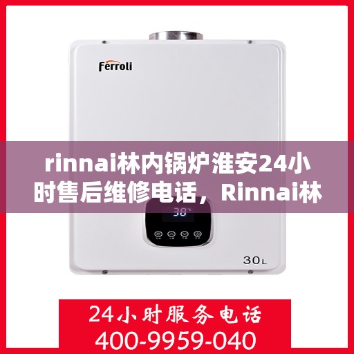 rinnai林内锅炉淮安24小时售后维修电话，Rinnai林内锅炉淮安全天候售后维修服务热线