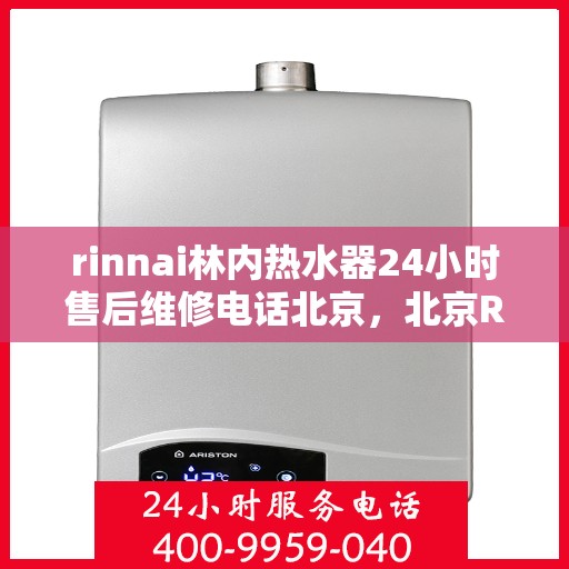 rinnai林内热水器24小时售后维修电话北京，北京Rinnai林内热水器全天候售后维修服务热线