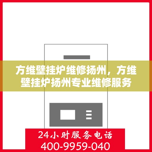 方维壁挂炉维修扬州，方维壁挂炉扬州专业维修服务