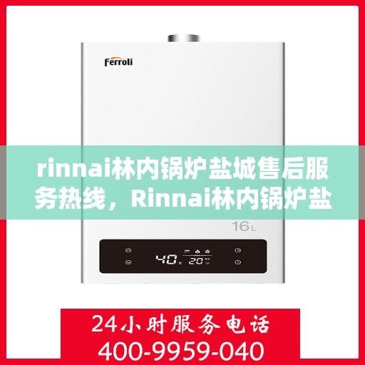 rinnai林内锅炉盐城售后服务热线，Rinnai林内锅炉盐城售后服务热线，专业快速解决您的锅炉问题
