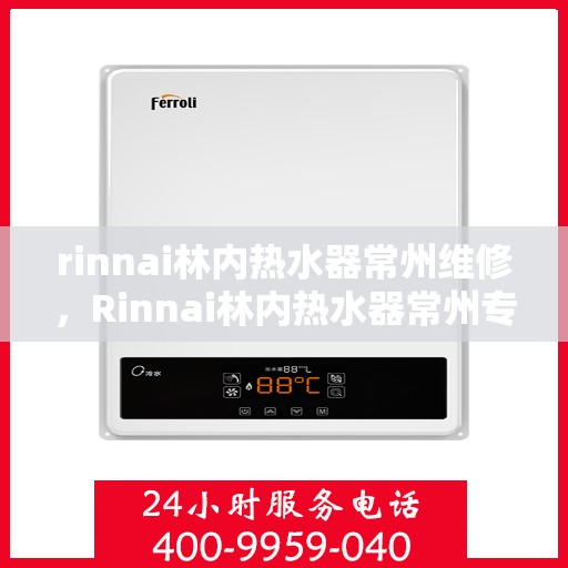 rinnai林内热水器常州维修，Rinnai林内热水器常州专业维修服务