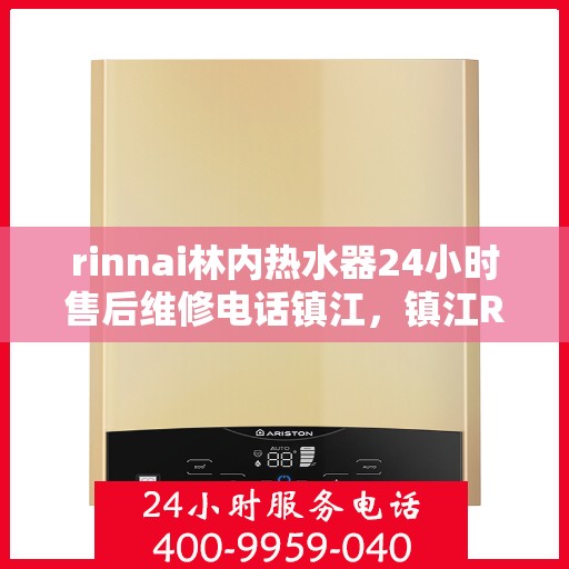 rinnai林内热水器24小时售后维修电话镇江，镇江Rinnai林内热水器全天候售后维修服务热线公布