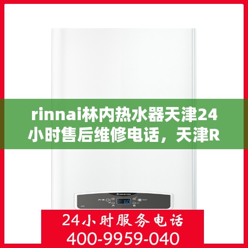 rinnai林内热水器天津24小时售后维修电话，天津Rinnai林内热水器全天候售后维修服务热线