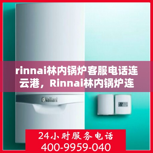 rinnai林内锅炉客服电话连云港，Rinnai林内锅炉连云港客服热线