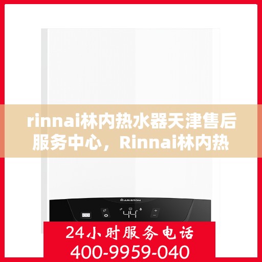 rinnai林内热水器天津售后服务中心，Rinnai林内热水器天津售后服务中心，专业维修，贴心服务
