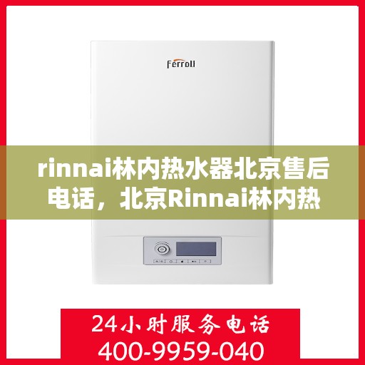 rinnai林内热水器北京售后电话，北京Rinnai林内热水器售后维修服务热线