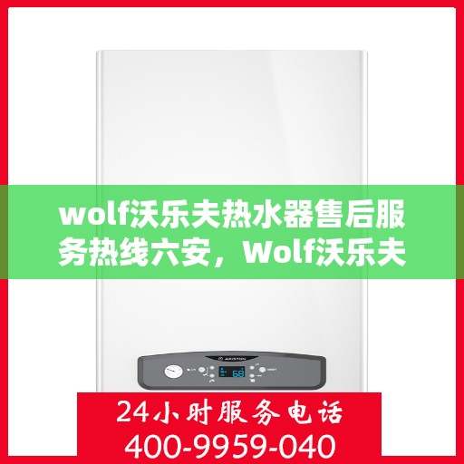 wolf沃乐夫热水器售后服务热线六安，Wolf沃乐夫热水器六安售后服务热线详解