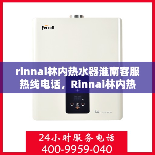 rinnai林内热水器淮南客服热线电话，Rinnai林内热水器淮南客服热线电话及售后支持全解析