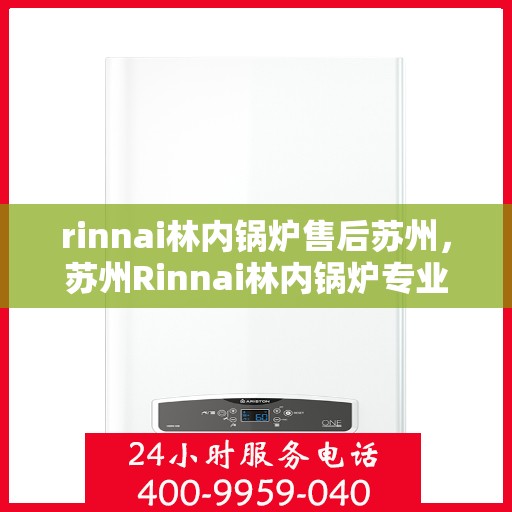 rinnai林内锅炉售后苏州，苏州Rinnai林内锅炉专业售后服务指南