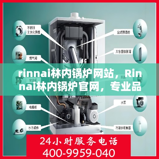 rinnai林内锅炉网站，Rinnai林内锅炉官网，专业品质，高效舒适的供暖解决方案