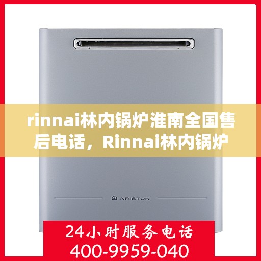 rinnai林内锅炉淮南全国售后电话，Rinnai林内锅炉淮南全国售后热线，专业服务保障您的温暖生活
