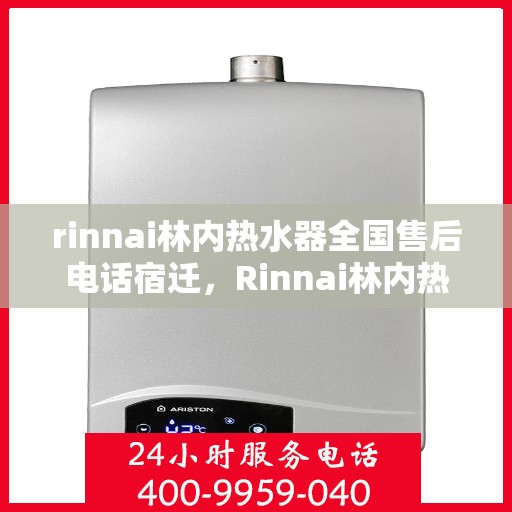 rinnai林内热水器全国售后电话宿迁，Rinnai林内热水器宿迁售后电话全国服务热线