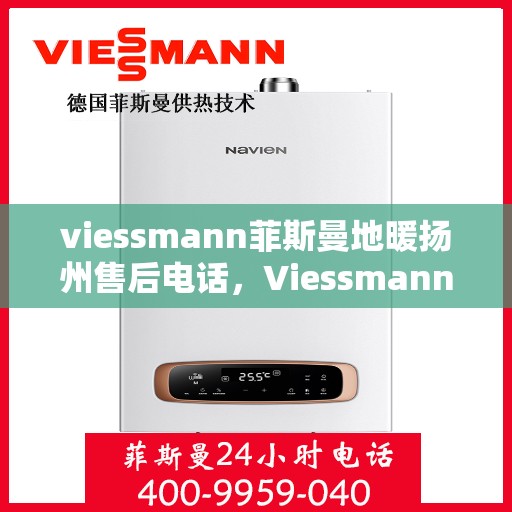 viessmann菲斯曼地暖扬州售后电话，Viessmann菲斯曼地暖扬州售后服务热线及电话全攻略