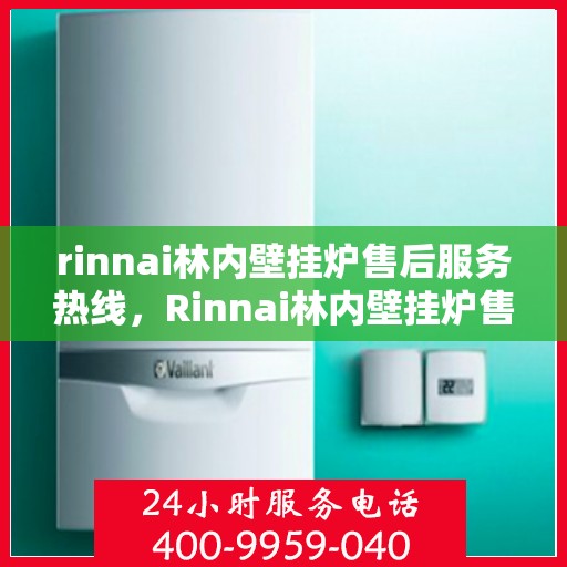 rinnai林内壁挂炉售后服务热线，Rinnai林内壁挂炉售后服务热线，专业团队，贴心服务