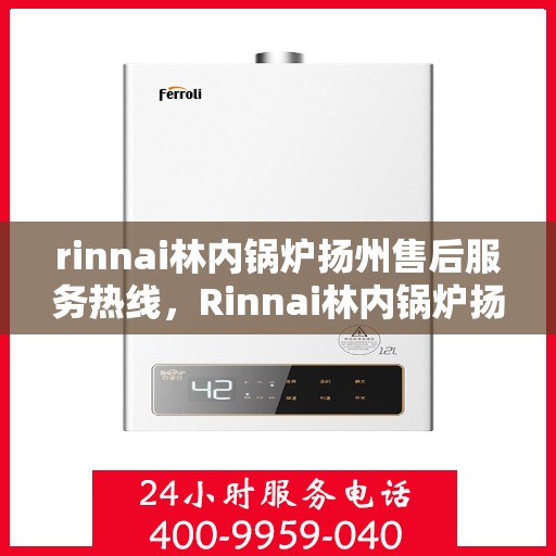 rinnai林内锅炉扬州售后服务热线，Rinnai林内锅炉扬州售后热线服务，专业解决您的锅炉问题