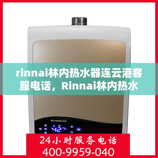 rinnai林内热水器连云港客服电话，Rinnai林内热水器连云港客服热线及咨询指南