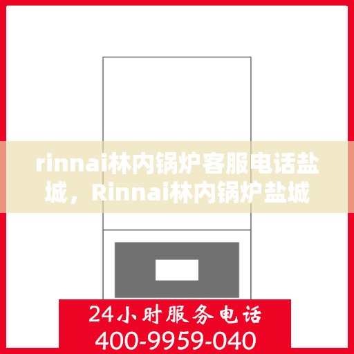rinnai林内锅炉客服电话盐城，Rinnai林内锅炉盐城客服热线