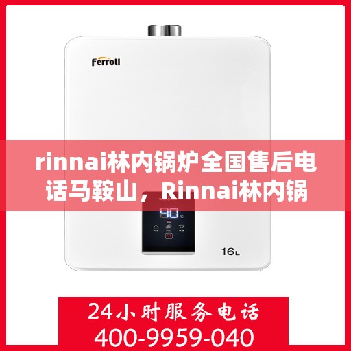 rinnai林内锅炉全国售后电话马鞍山，Rinnai林内锅炉全国售后电话，马鞍山服务热线