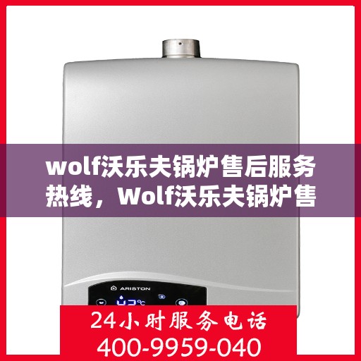 wolf沃乐夫锅炉售后服务热线，Wolf沃乐夫锅炉售后服务热线，专业团队，贴心服务