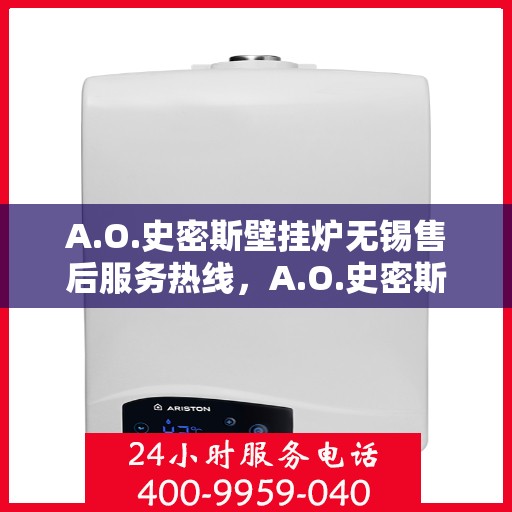 A.O.史密斯壁挂炉无锡售后服务热线，A.O.史密斯壁挂炉无锡售后服务热线，专业团队，贴心服务