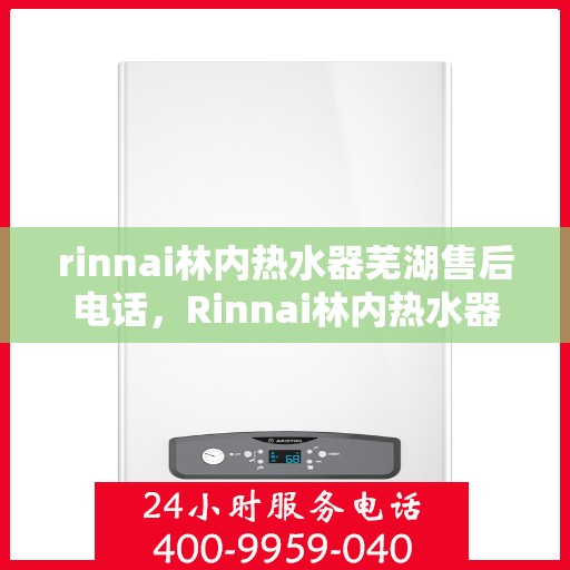 rinnai林内热水器芜湖售后电话，Rinnai林内热水器芜湖售后服务中心联系电话
