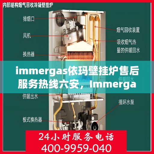 immergas依玛壁挂炉售后服务热线六安，Immergas依玛壁挂炉六安售后服务热线及支持全解析