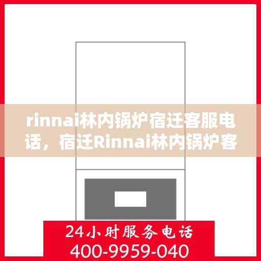 rinnai林内锅炉宿迁客服电话，宿迁Rinnai林内锅炉客服热线及售后服务联系方式
