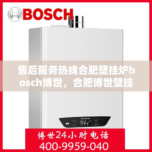 售后服务热线合肥壁挂炉bosch博世，合肥博世壁挂炉售后服务热线全面解析