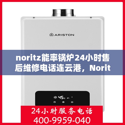 noritz能率锅炉24小时售后维修电话连云港，Noritz能率锅炉连云港24小时售后维修服务热线