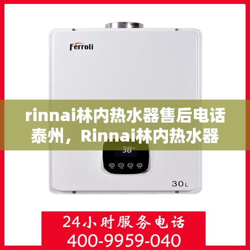 rinnai林内热水器售后电话泰州，Rinnai林内热水器泰州售后电话及服务一览