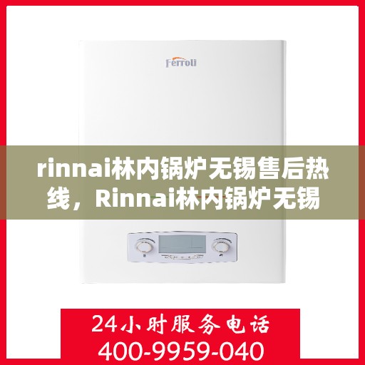 rinnai林内锅炉无锡售后热线，Rinnai林内锅炉无锡售后服务中心热线电话公布