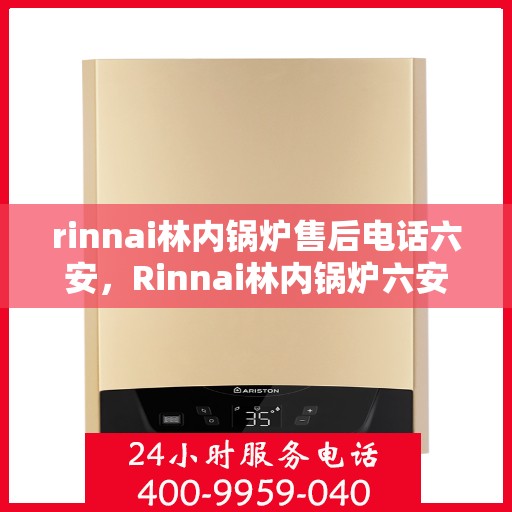 rinnai林内锅炉售后电话六安，Rinnai林内锅炉六安售后电话及服务一览