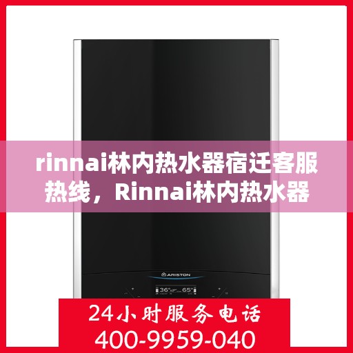 rinnai林内热水器宿迁客服热线，Rinnai林内热水器宿迁客服热线，专业解决您的热水难题