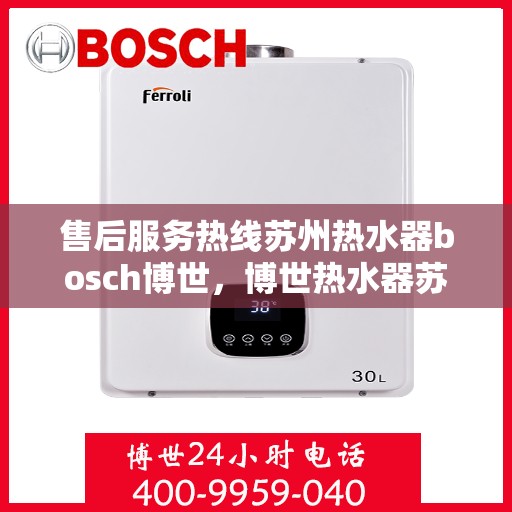 售后服务热线苏州热水器bosch博世，博世热水器苏州售后服务热线全面解析