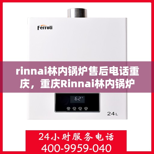 rinnai林内锅炉售后电话重庆，重庆Rinnai林内锅炉售后电话及服务一览