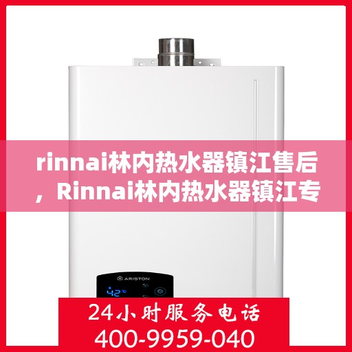 rinnai林内热水器镇江售后，Rinnai林内热水器镇江专业售后服务，品质保障，温暖您的生活