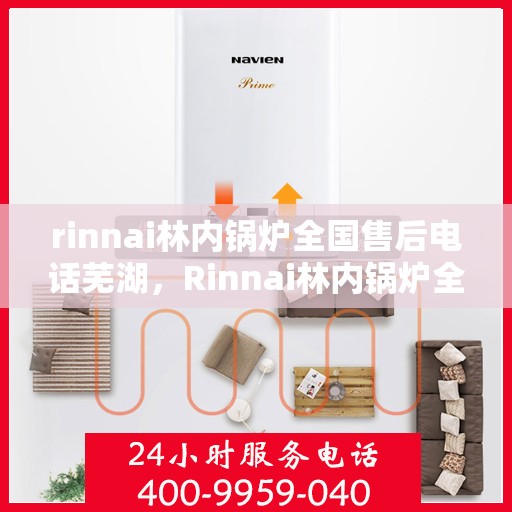rinnai林内锅炉全国售后电话芜湖，Rinnai林内锅炉全国售后电话一览，芜湖地区服务热线
