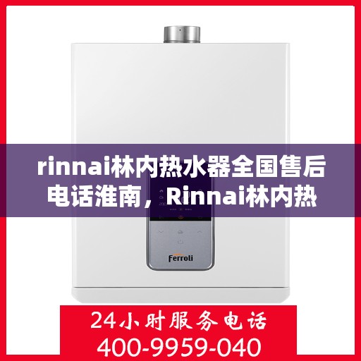 rinnai林内热水器全国售后电话淮南，Rinnai林内热水器淮南售后服务热线及全国电话全解析
