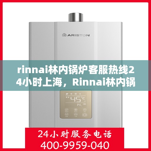 rinnai林内锅炉客服热线24小时上海，Rinnai林内锅炉上海24小时客服热线全攻略