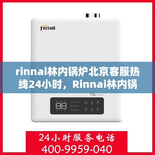 rinnai林内锅炉北京客服热线24小时，Rinnai林内锅炉北京全天候客服热线，贴心服务随时在线