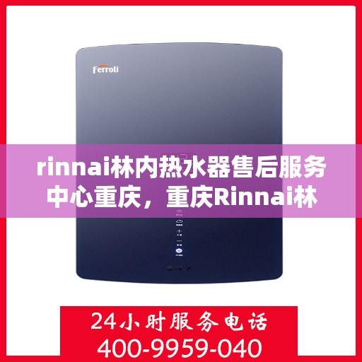rinnai林内热水器售后服务中心重庆，重庆Rinnai林内热水器售后服务中心，专业维修，贴心服务