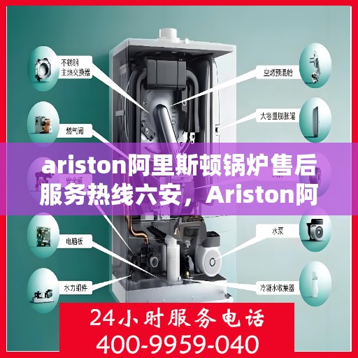 ariston阿里斯顿锅炉售后服务热线六安，Ariston阿里斯顿锅炉六安售后服务热线指南